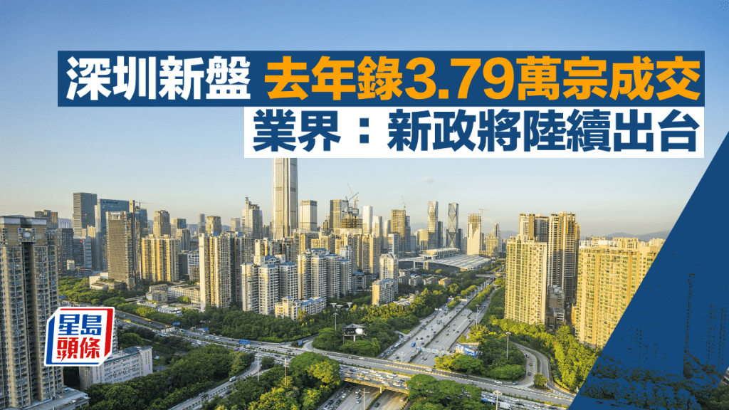 深圳新盤去年錄3.79萬宗成交 業界:新政將陸續出台 一線城市料先止跌回穩