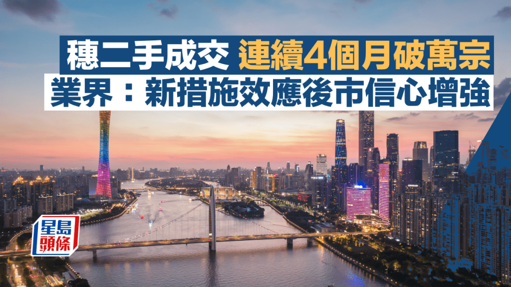 穗二手成交連續4個月破萬宗 業界:新政措施效應後市信心增強